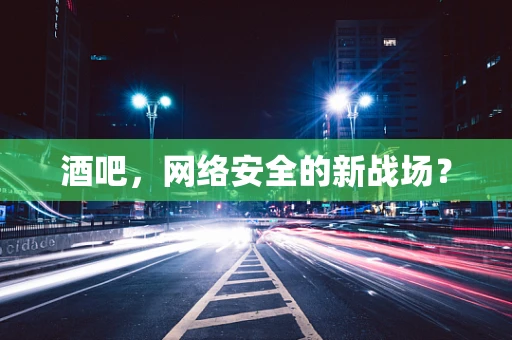酒吧，网络安全的新战场？