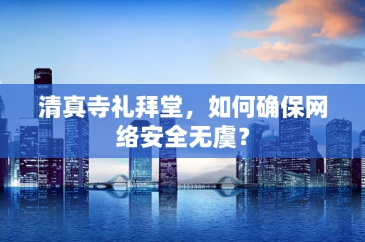 清真寺礼拜堂，如何确保网络安全无虞？