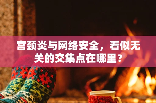 宫颈炎与网络安全，看似无关的交集点在哪里？