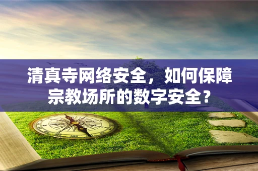 清真寺网络安全，如何保障宗教场所的数字安全？