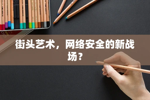 街头艺术，网络安全的新战场？