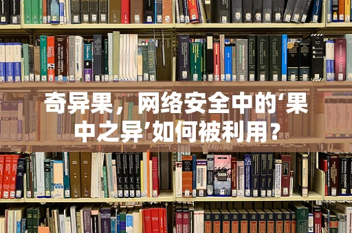 奇异果，网络安全中的‘果中之异’如何被利用？