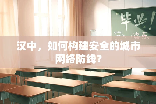汉中，如何构建安全的城市网络防线？