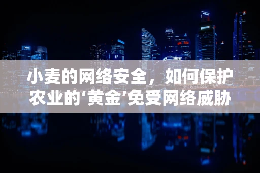 小麦的网络安全，如何保护农业的‘黄金’免受网络威胁？
