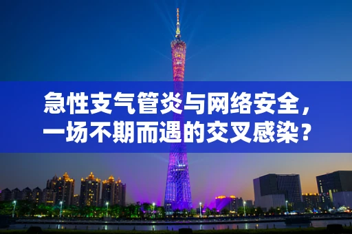 急性支气管炎与网络安全，一场不期而遇的交叉感染？