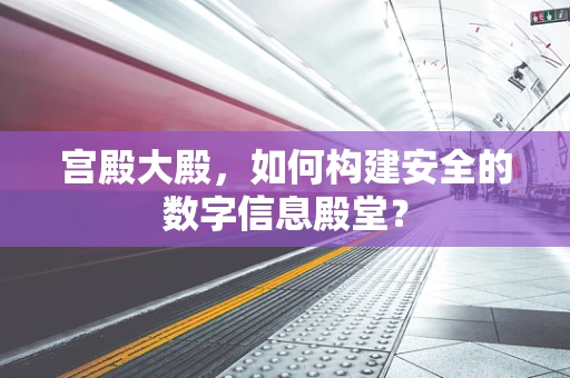 宫殿大殿，如何构建安全的数字信息殿堂？