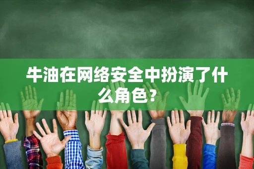 牛油在网络安全中扮演了什么角色？