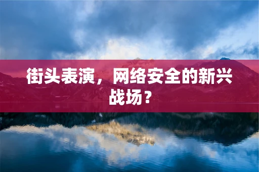 街头表演，网络安全的新兴战场？
