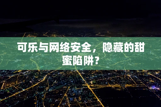 可乐与网络安全，隐藏的甜蜜陷阱？