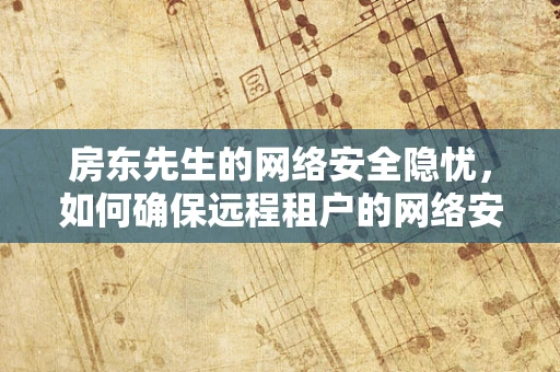 房东先生的网络安全隐忧，如何确保远程租户的网络安全？
