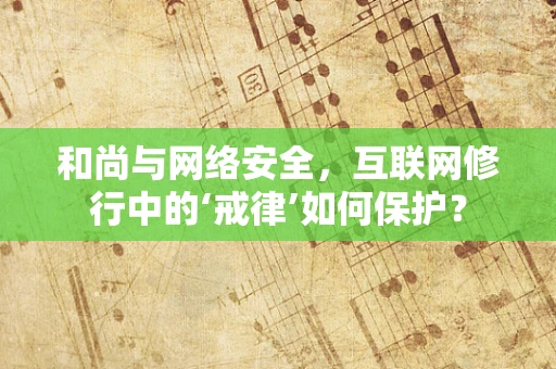 和尚与网络安全，互联网修行中的‘戒律’如何保护？