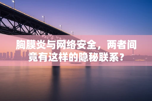 胸膜炎与网络安全，两者间竟有这样的隐秘联系？