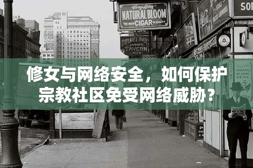 修女与网络安全，如何保护宗教社区免受网络威胁？