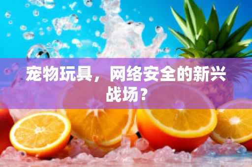 宠物玩具，网络安全的新兴战场？