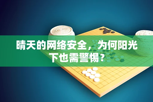 晴天的网络安全，为何阳光下也需警惕？