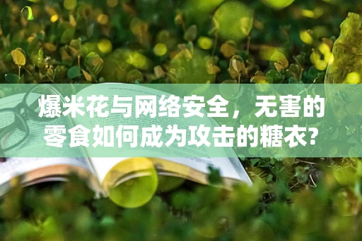 爆米花与网络安全，无害的零食如何成为攻击的糖衣?