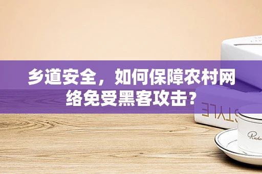 乡道安全，如何保障农村网络免受黑客攻击？