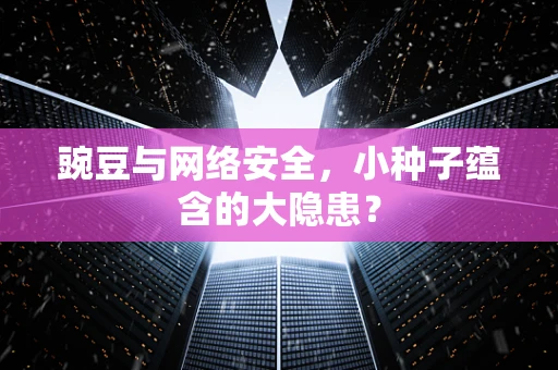 豌豆与网络安全，小种子蕴含的大隐患？