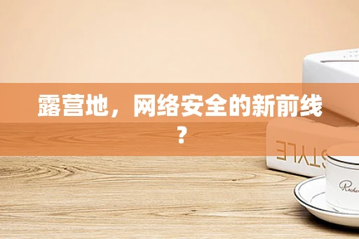 露营地，网络安全的新前线？