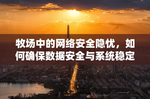 牧场中的网络安全隐忧，如何确保数据安全与系统稳定？
