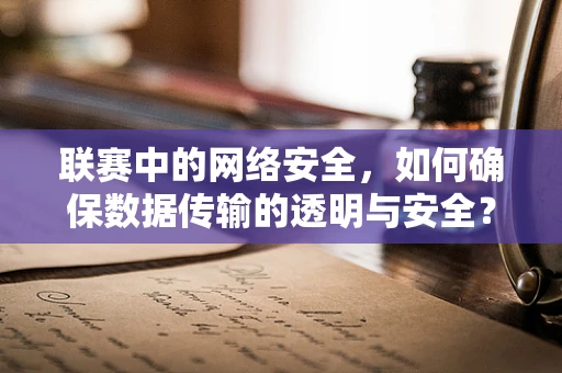 联赛中的网络安全，如何确保数据传输的透明与安全？