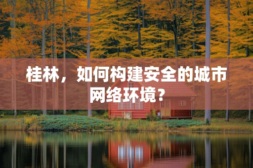 桂林，如何构建安全的城市网络环境？