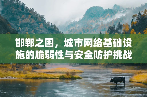 邯郸之困，城市网络基础设施的脆弱性与安全防护挑战