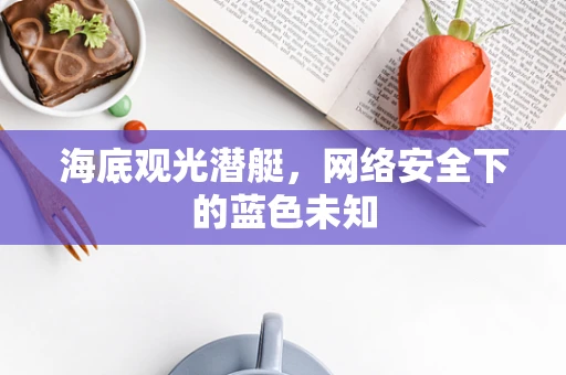 海底观光潜艇，网络安全下的蓝色未知