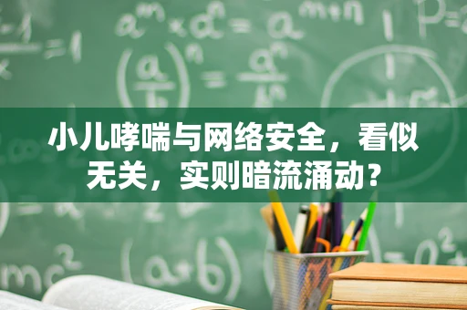 小儿哮喘与网络安全，看似无关，实则暗流涌动？