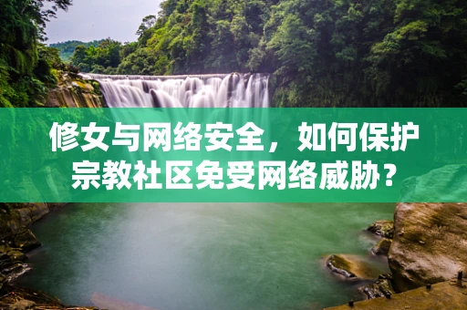修女与网络安全，如何保护宗教社区免受网络威胁？