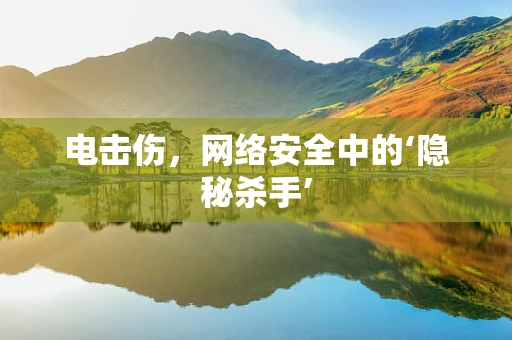 电击伤，网络安全中的‘隐秘杀手’