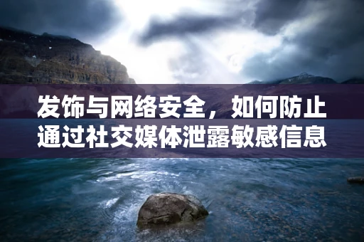 发饰与网络安全，如何防止通过社交媒体泄露敏感信息？