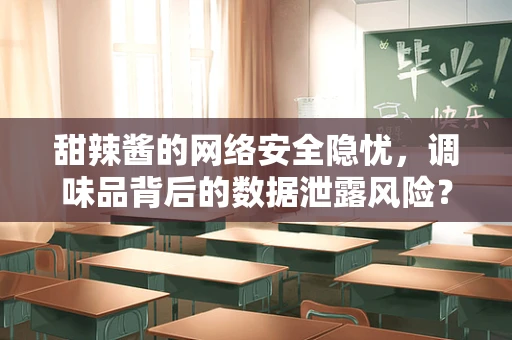 甜辣酱的网络安全隐忧，调味品背后的数据泄露风险？