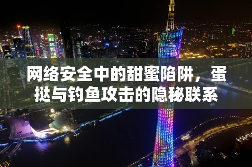 网络安全中的甜蜜陷阱，蛋挞与钓鱼攻击的隐秘联系