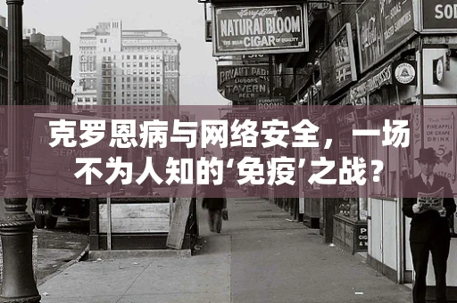 克罗恩病与网络安全，一场不为人知的‘免疫’之战？