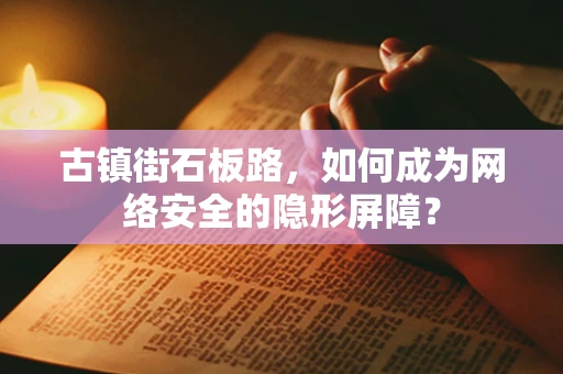 古镇街石板路，如何成为网络安全的隐形屏障？