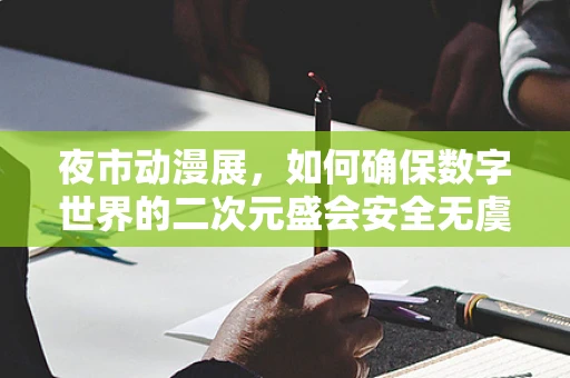 夜市动漫展，如何确保数字世界的二次元盛会安全无虞？