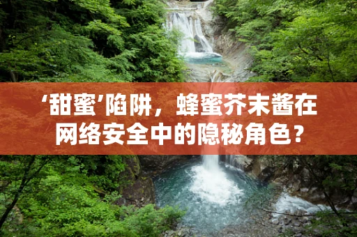 ‘甜蜜’陷阱，蜂蜜芥末酱在网络安全中的隐秘角色？