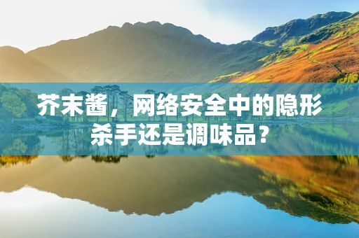 芥末酱，网络安全中的隐形杀手还是调味品？