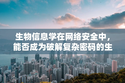 生物信息学在网络安全中，能否成为破解复杂密码的生物密钥？