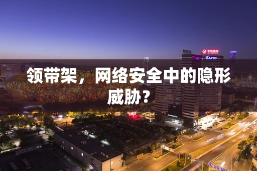 领带架，网络安全中的隐形威胁？