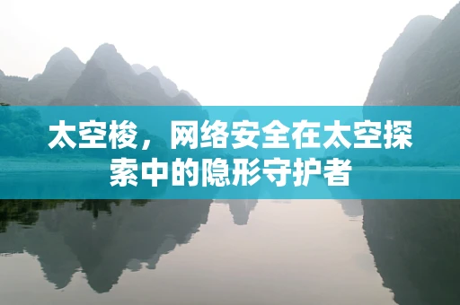 太空梭，网络安全在太空探索中的隐形守护者