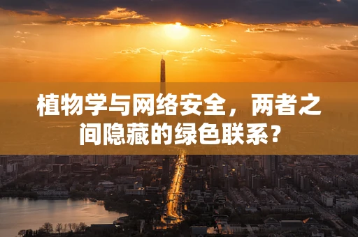 植物学与网络安全，两者之间隐藏的绿色联系？