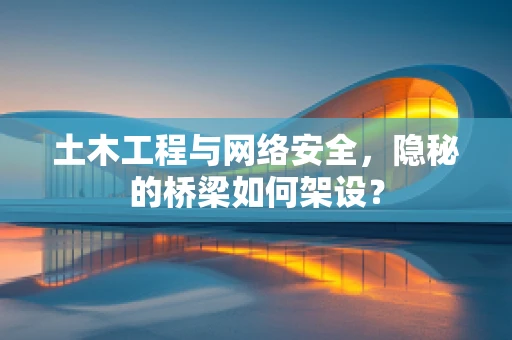 土木工程与网络安全，隐秘的桥梁如何架设？