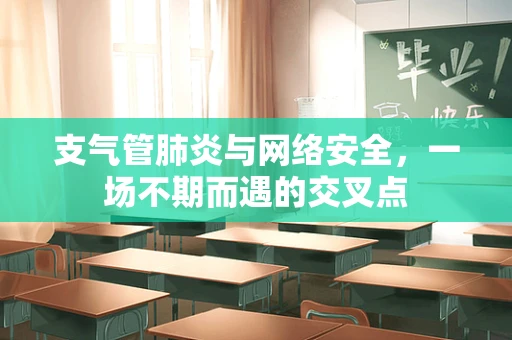 支气管肺炎与网络安全，一场不期而遇的交叉点
