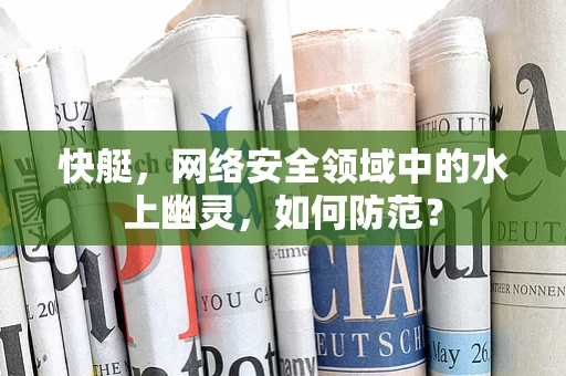 快艇，网络安全领域中的水上幽灵，如何防范？
