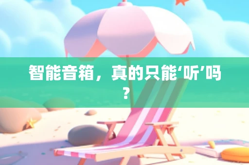 智能音箱，真的只能‘听’吗？