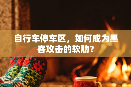 自行车停车区，如何成为黑客攻击的软肋？