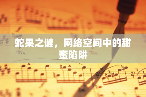 蛇果之谜，网络空间中的甜蜜陷阱