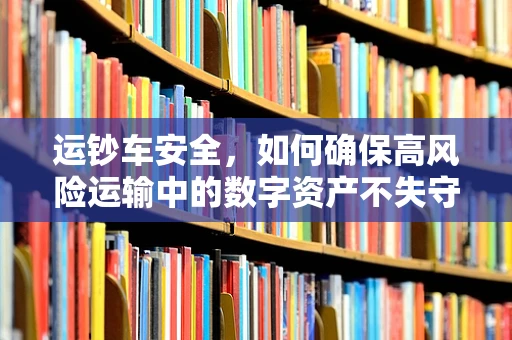 运钞车安全，如何确保高风险运输中的数字资产不失守？